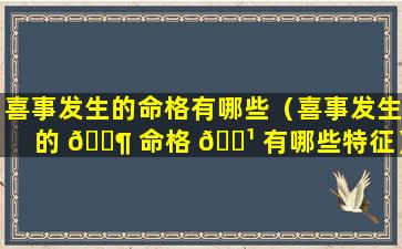 喜事发生的命格有哪些（喜事发生的 🐶 命格 🌹 有哪些特征）